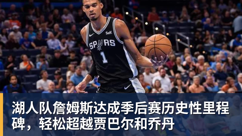 湖人队詹姆斯达成季后赛历史性里程碑，轻松超越贾巴尔和乔丹